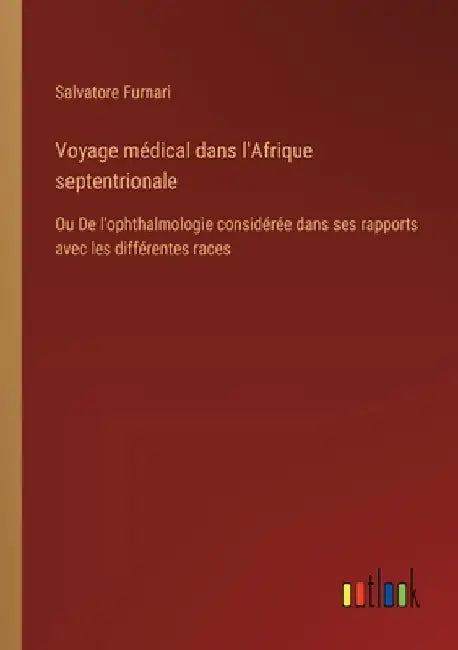 Voyage médical dans l'Afrique septentrionale: Ou De l'ophthalmologie considérée dans ses rapports avec les différentes races by Furnari, Salvatore