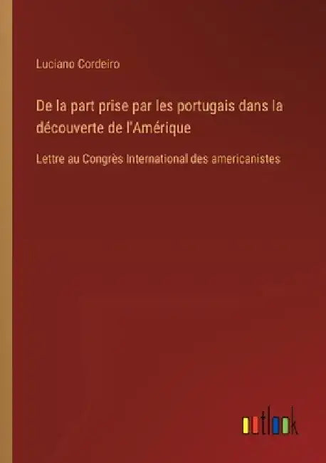 De la part prise par les portugais dans la découverte de l'Amérique: Lettre au Congrès International des americanistes by Luciano Cordeiro