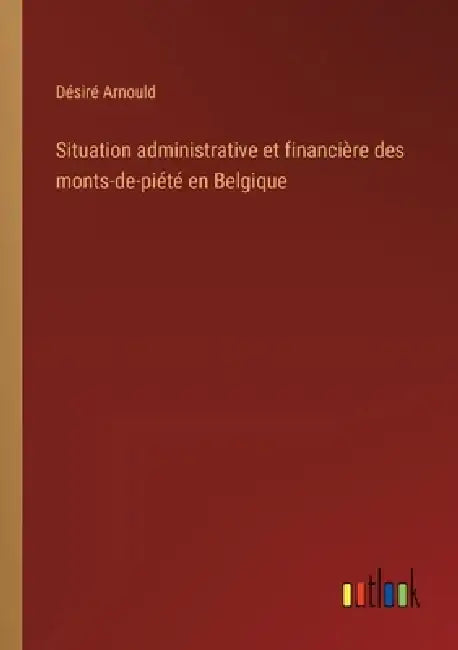Situation administrative et financière des monts-de-piété en Belgique by Désiré Arnould