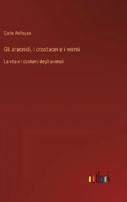 Gli aracnidi, i crostacei e i vermi: La vita e i costumi degli animali by Carlo Anfosso