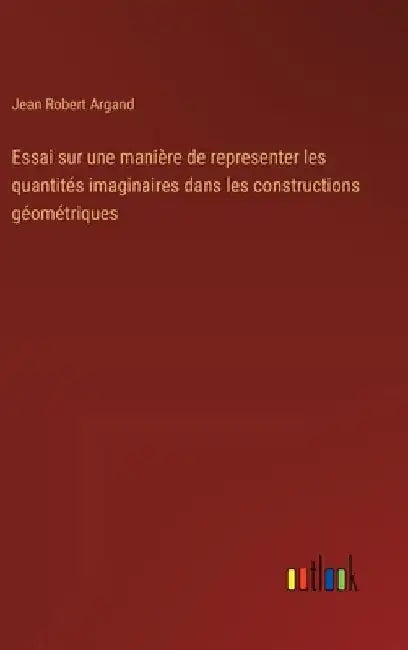 Essai sur une manière de representer les quantités imaginaires dans les constructions géométriques by Argand, Jean Robert