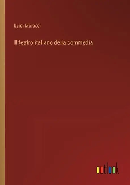 Il teatro italiano della commedia by Morossi, Luigi