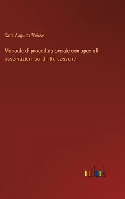 Manuale di procedura penale con speciali osservazioni sul diritto sassone by Weiske, Carlo Augusto