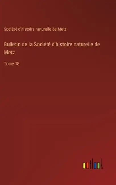 Bulletin de la Société d'histoire naturelle de Metz: Tome 18 by Société d'Histoire Naturelle de Metz