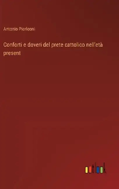 Conforti e doveri del prete cattolico nell'età present by Antonio Pierleoni