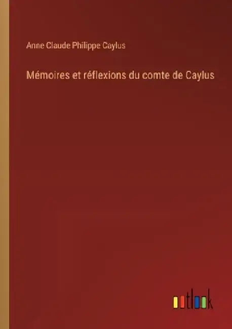 Mémoires et réflexions du comte de Caylus by Anne Claude Philippe Caylus