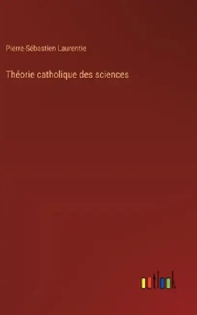 Théorie catholique des sciences by Pierre-Sébastien Laurentie