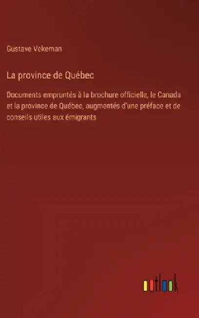 La province de Québec: Documents empruntés à la brochure officielle, le Canada et la province de Québec, augmentés d'une préface et de consei by Gustave Vekeman