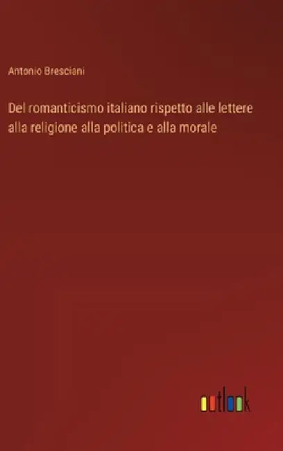 Del romanticismo italiano rispetto alle lettere alla religione alla politica e alla morale by Bresciani, Antonio