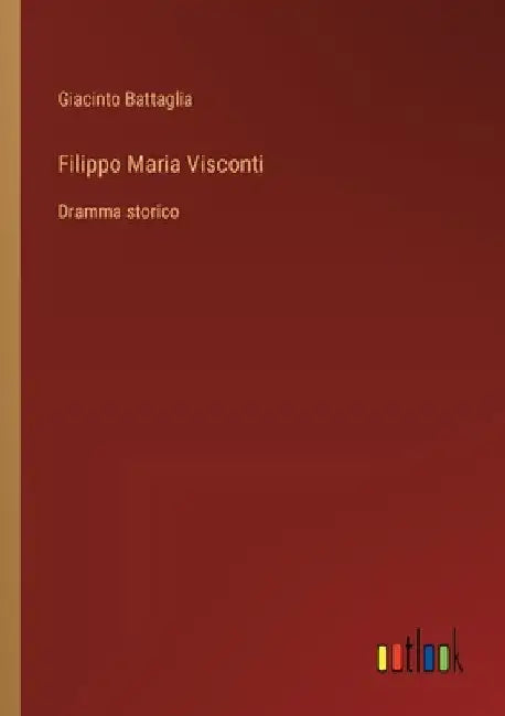 Filippo Maria Visconti: Dramma storico by Battaglia, Giacinto
