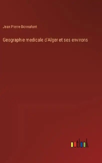 Geographie medicale d'Alger et ses environs by Bonnafont, Jean Pierre