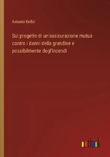 Sul progetto di un'assicurazione mutua contro i danni della grandine e possibilmente degl'incendi by Antonio Keller
