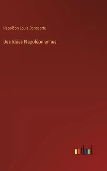 Des Idées Napoléoniennes by Bonaparte, Napoléon-Louis