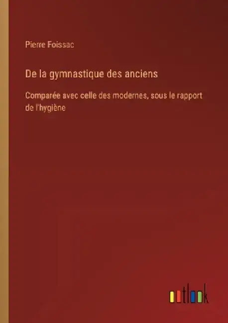De la gymnastique des anciens: Comparée avec celle des modernes, sous le rapport de l'hygiène by Pierre Foissac
