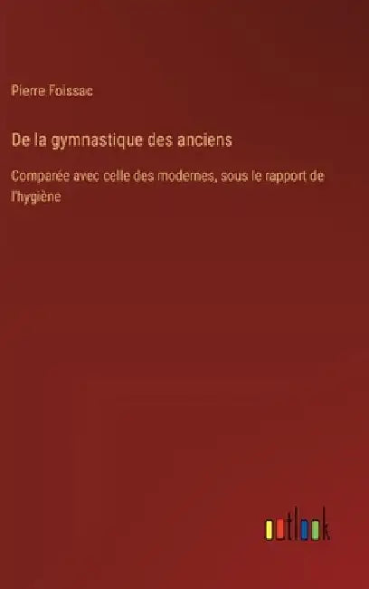 De la gymnastique des anciens: Comparée avec celle des modernes, sous le rapport de l'hygiène by Foissac, Pierre