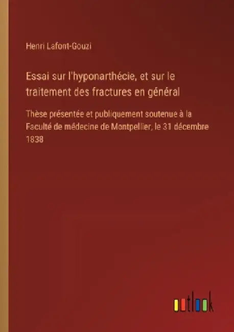 Essai sur l'hyponarthécie, et sur le traitement des fractures en général: Thèse présentée et publiquement soutenue à la Faculté de médecine de Montpel by Lafont-Gouzi, Henri
