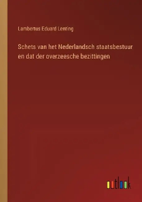 Schets van het Nederlandsch staatsbestuur en dat der overzeesche bezittingen by Lenting, Lambertus Eduard