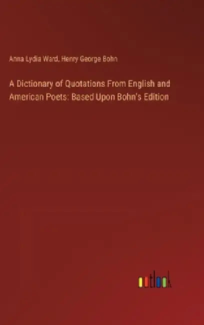 A Dictionary of Quotations From English and American Poets: Based Upon Bohn's Edition by Anna Lydia Ward