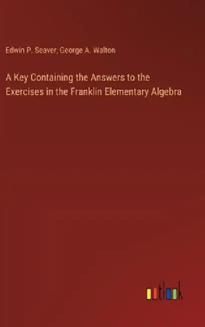 A Key Containing the Answers to the Exercises in the Franklin Elementary Algebra by Edwin P. Seaver