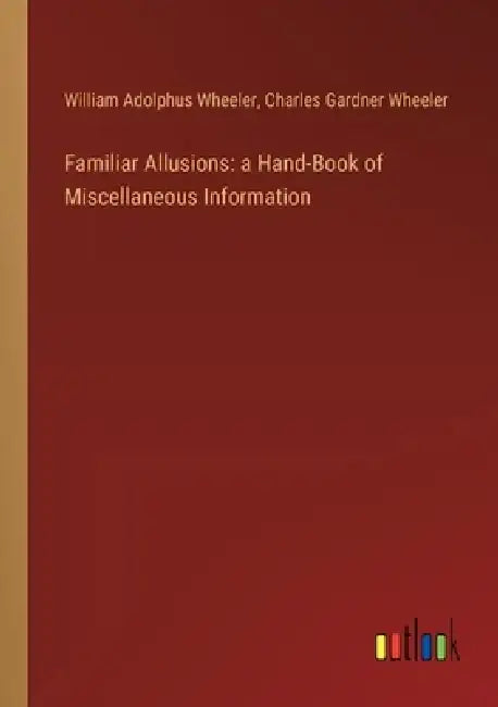 Familiar Allusions: a Hand-Book of Miscellaneous Information by William Adolphus Wheeler