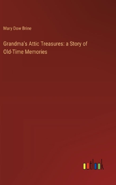 Grandma's Attic Treasures: a Story of Old-Time Memories by Mary Dow Brine
