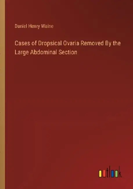 Cases of Dropsical Ovaria Removed By the Large Abdominal Section by Daniel Henry Walne
