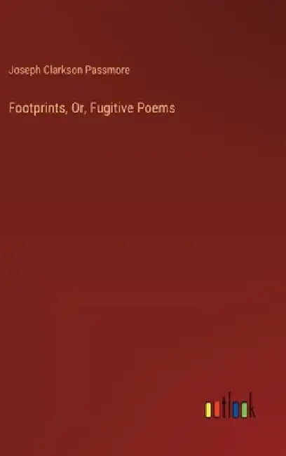 Footprints, Or, Fugitive Poems by Joseph Clarkson Passmore