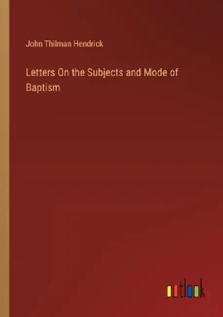 Letters On the Subjects and Mode of Baptism by John Thilman Hendrick