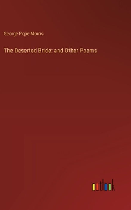 The Deserted Bride: and Other Poems by George Pope Morris