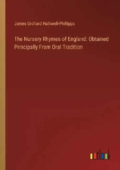 The Nursery Rhymes of England: Obtained Principally From Oral Tradition by James Orchard Halliwell-Phillipps