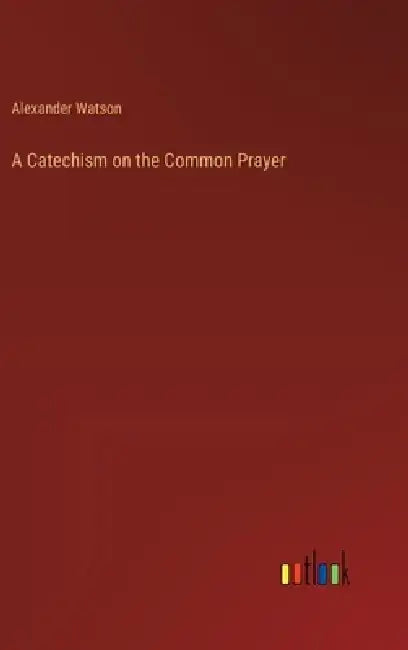 A Catechism on the Common Prayer by Alexander Watson