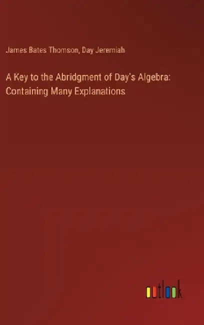 A Key to the Abridgment of Day's Algebra: Containing Many Explanations by James Bates Thomson