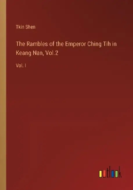 The Rambles of the Emperor Ching Tih in Keang Nan, Vol.2: Vol. I by Tkin Shen