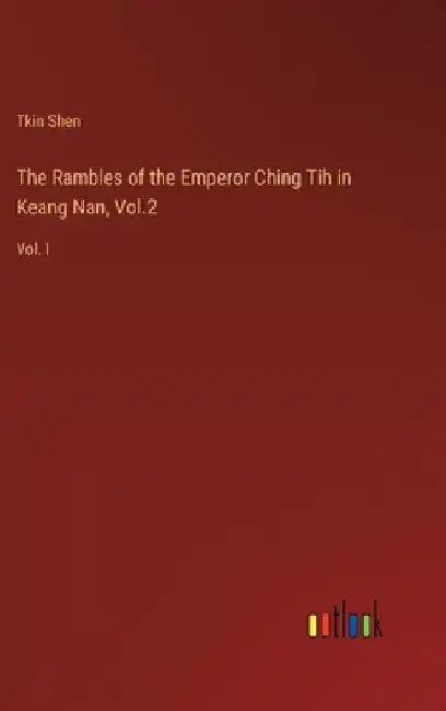 The Rambles of the Emperor Ching Tih in Keang Nan, Vol.2: Vol. I by Tkin Shen