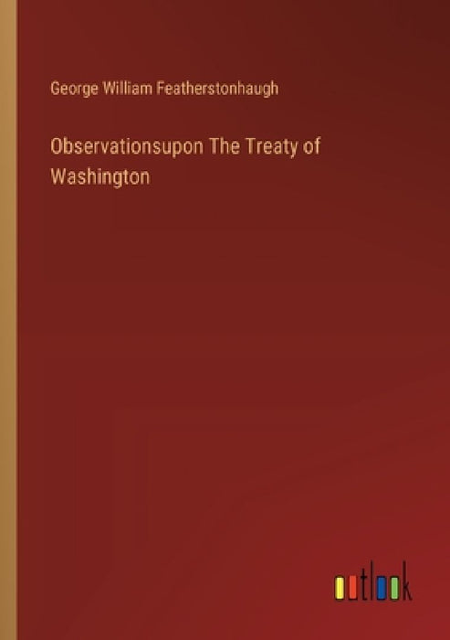Observationsupon The Treaty of Washington by George William Featherstonhaugh