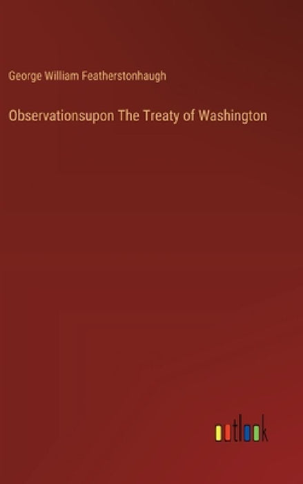 Observationsupon The Treaty of Washington by George William Featherstonhaugh