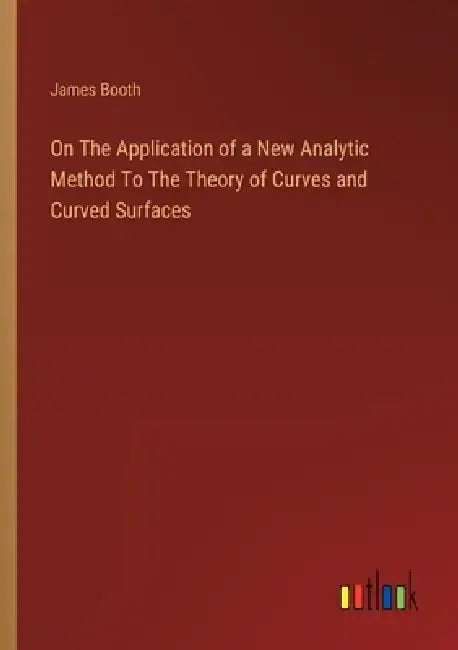 On The Application of a New Analytic Method To The Theory of Curves and Curved Surfaces by James Booth