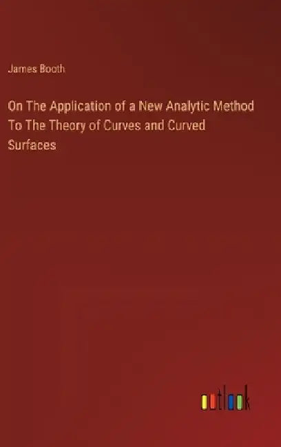 On The Application of a New Analytic Method To The Theory of Curves and Curved Surfaces by James Booth