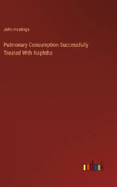 Pulmonary Consumption Successfully Treated With Naphtha by John Hastings