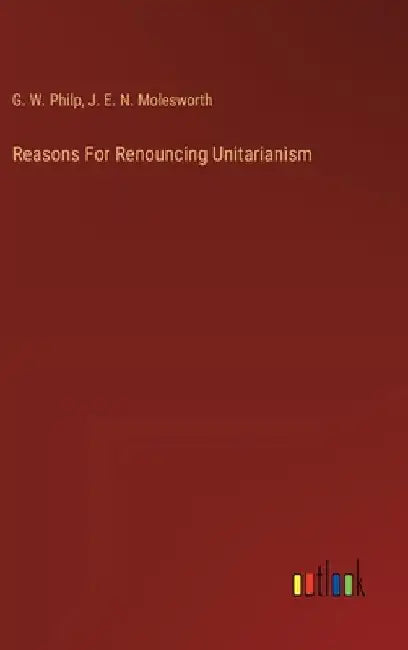 Reasons For Renouncing Unitarianism by Philp, G. W.