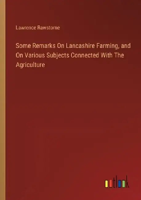 Some Remarks On Lancashire Farming, and On Various Subjects Connected With The Agriculture by Lawrence Rawstorne