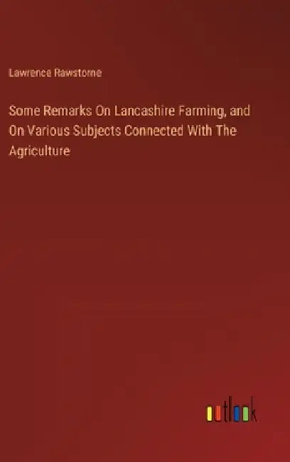 Some Remarks On Lancashire Farming, and On Various Subjects Connected With The Agriculture by Lawrence Rawstorne