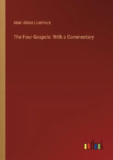 The Four Gospels: With a Commentary by Abiel Abbot Livermore