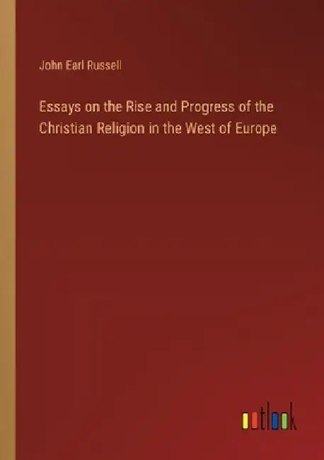 Essays on the Rise and Progress of the Christian Religion in the West of Europe by John Earl Russell