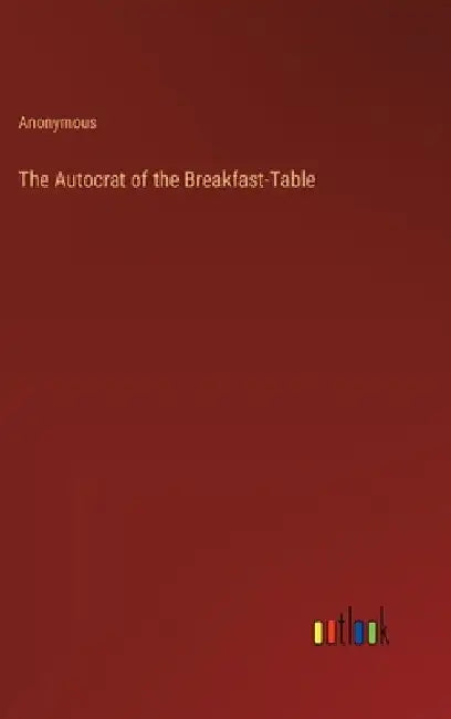 The Autocrat of the Breakfast-Table by Anonymous
