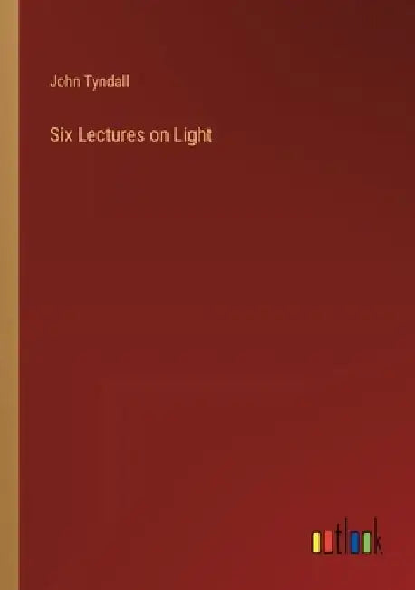 Six Lectures on Light by John Tyndall