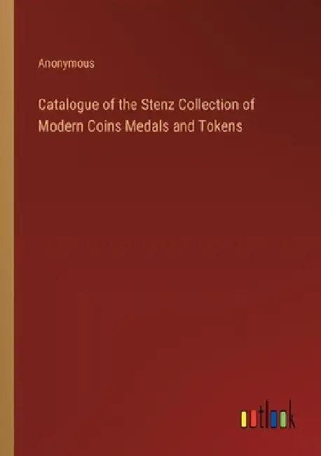 Catalogue of the Stenz Collection of Modern Coins Medals and Tokens by Anonymous