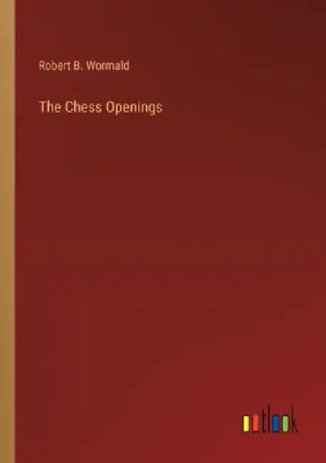 The Chess Openings by Robert B. Wormald