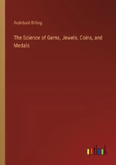 The Science of Gems, Jewels, Coins, and Medals by Archibald Billing