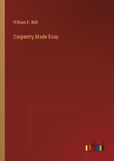 Carpentry Made Easy by William E. Bell